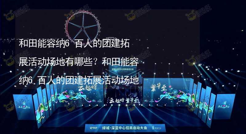 和田能容纳6百人的团建拓展活动场地有哪些？和田能容纳6百人的团建拓展活动场地推荐_1