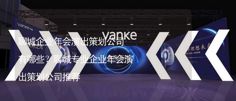 聊城企業(yè)年會演出策劃公司有哪些？聊城專業(yè)企業(yè)年會演出策劃公司推薦_2