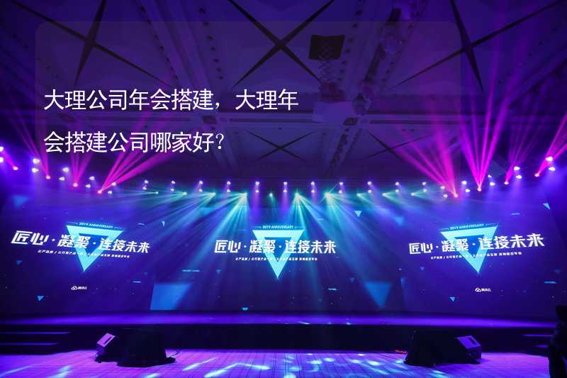 大理公司年会搭建，大理年会搭建公司哪家好？_2