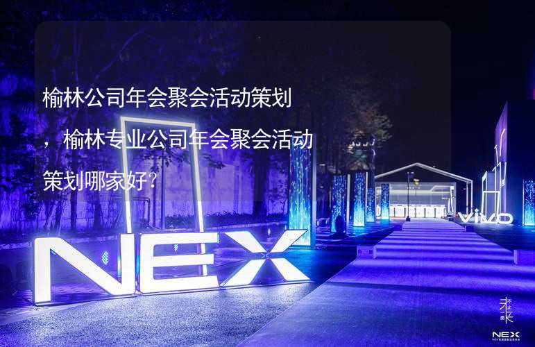 榆林公司年会聚会活动策划，榆林专业公司年会聚会活动策划哪家好？_2