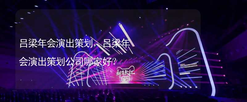 吕梁年会演出策划，吕梁年会演出策划公司哪家好？_2