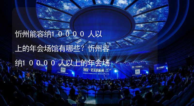 忻州能容纳10000人以上的年会场馆有哪些？忻州容纳10000人以上的年会场馆推荐_2