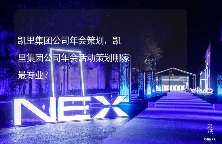 凯里集团公司年会策划，凯里集团公司年会活动策划哪家最专业？_1