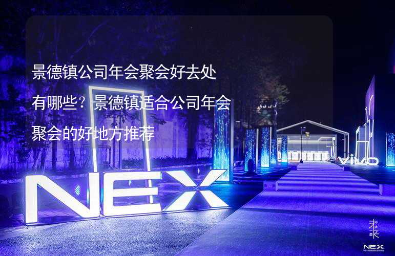 景德镇公司年会聚会好去处有哪些？景德镇适合公司年会聚会的好地方推荐_2