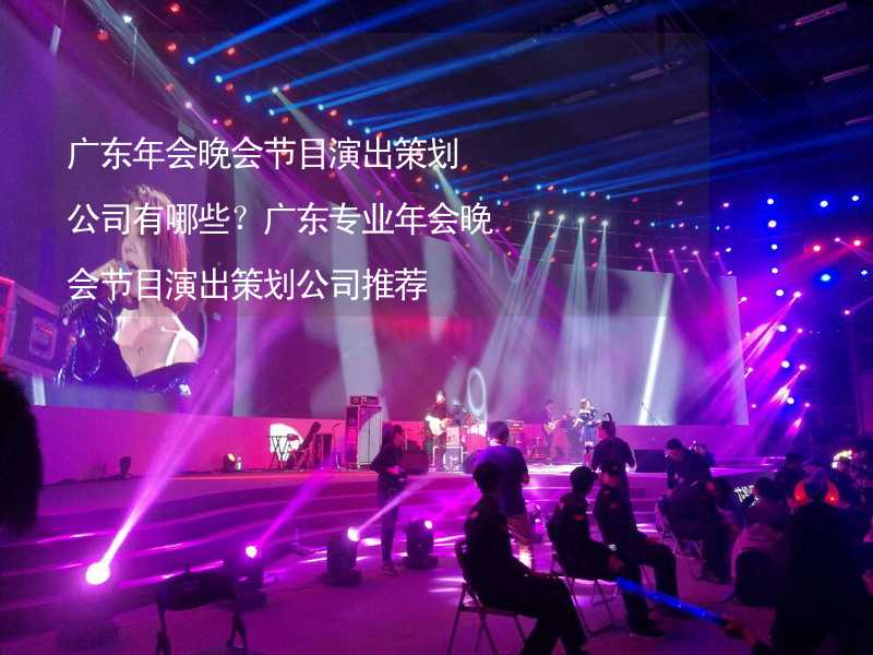 广东年会晚会节目演出策划公司有哪些？广东专业年会晚会节目演出策划公司推荐_1