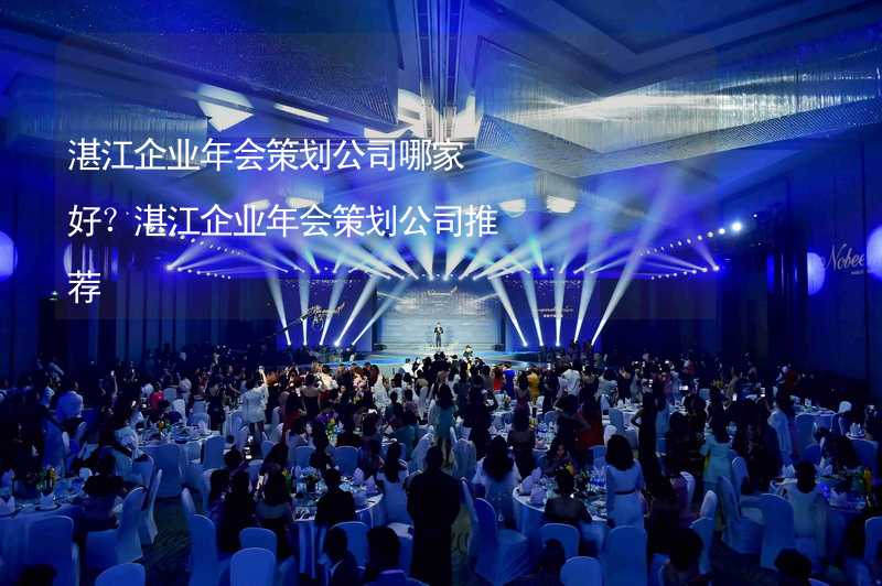 湛江企业年会策划公司哪家好？湛江企业年会策划公司推荐_1