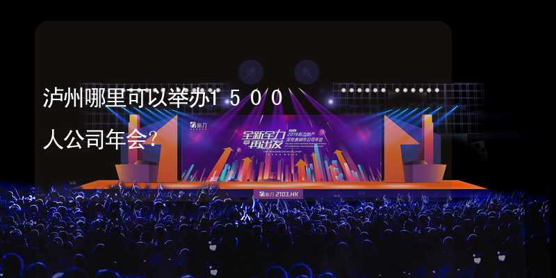 泸州哪里可以举办1500人公司年会？_1