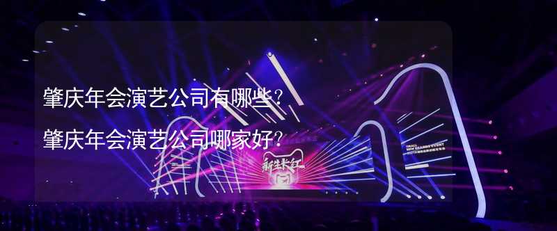 肇庆年会演艺公司有哪些？肇庆年会演艺公司哪家好？_1