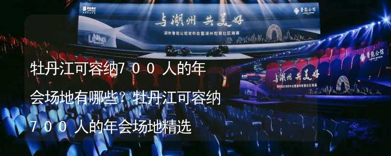 牡丹江可容纳700人的年会场地有哪些？牡丹江可容纳700人的年会场地精选_2