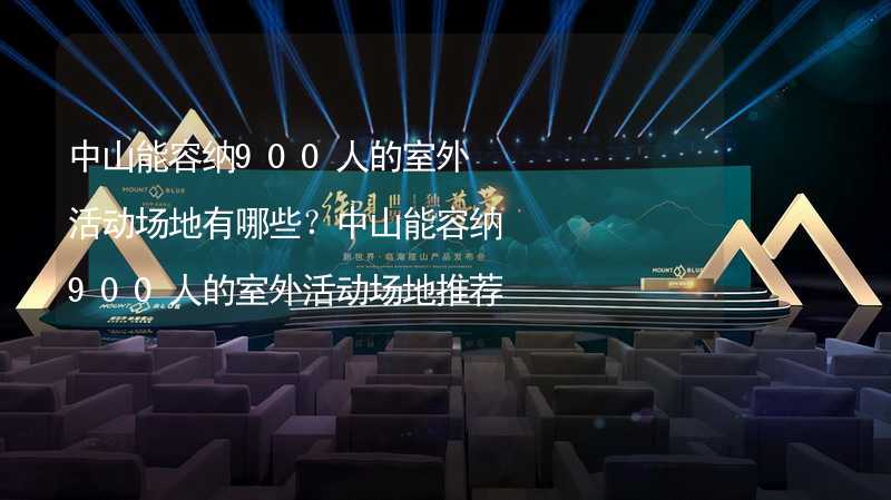 中山能容纳900人的室外活动场地有哪些？中山能容纳900人的室外活动场地推荐_1