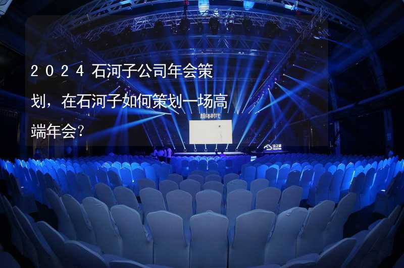 2024石河子公司年会策划，在石河子如何策划一场高端年会？_1