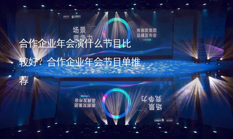 合作企业年会演什么节目比较好？合作企业年会节目单推荐_2