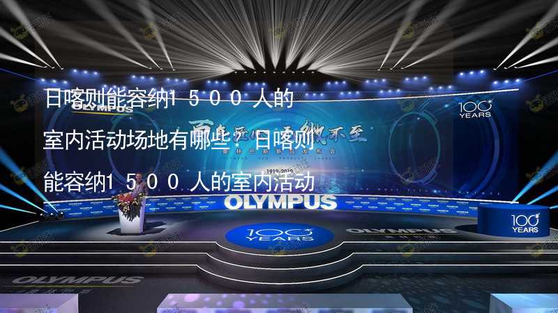 日喀则能容纳1500人的室内活动场地有哪些？日喀则能容纳1500人的室内活动场地推荐_2