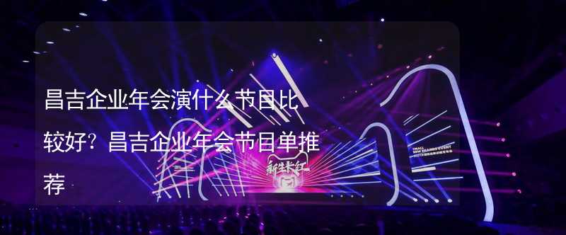 昌吉企业年会演什么节目比较好？昌吉企业年会节目单推荐_1