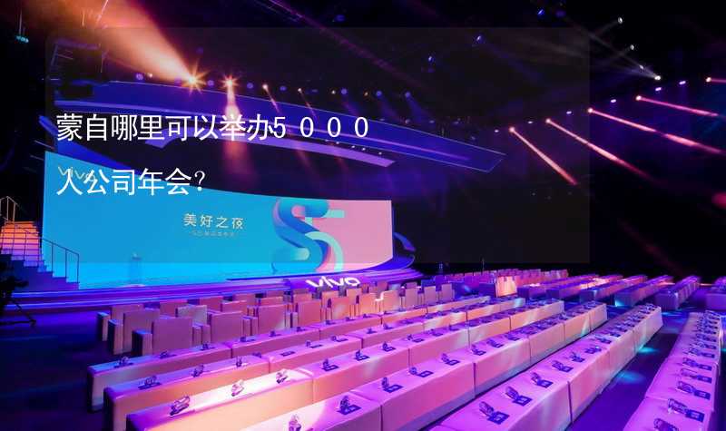 蒙自哪里可以举办5000人公司年会？_1