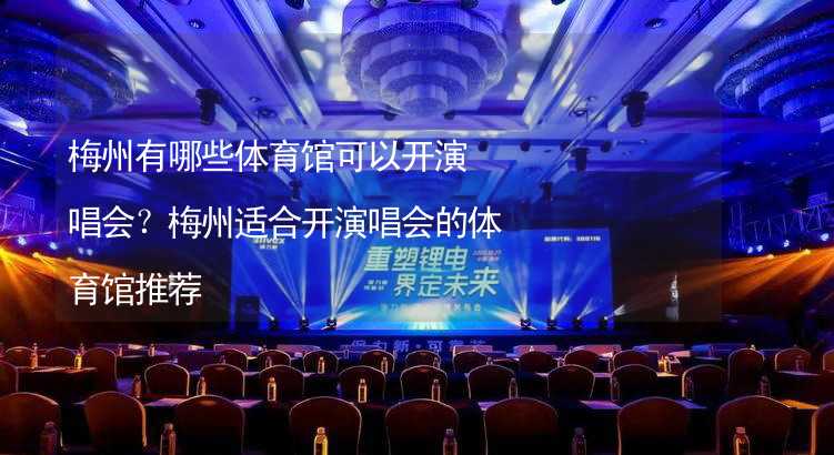 梅州有哪些体育馆可以开演唱会？梅州适合开演唱会的体育馆推荐_1