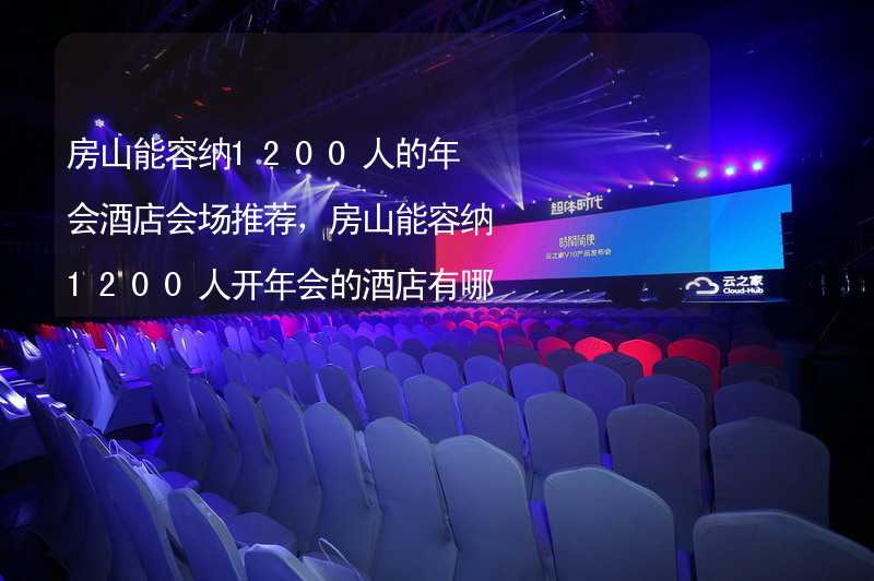 房山能容纳1200人的年会酒店会场推荐，房山能容纳1200人开年会的酒店有哪些？_1