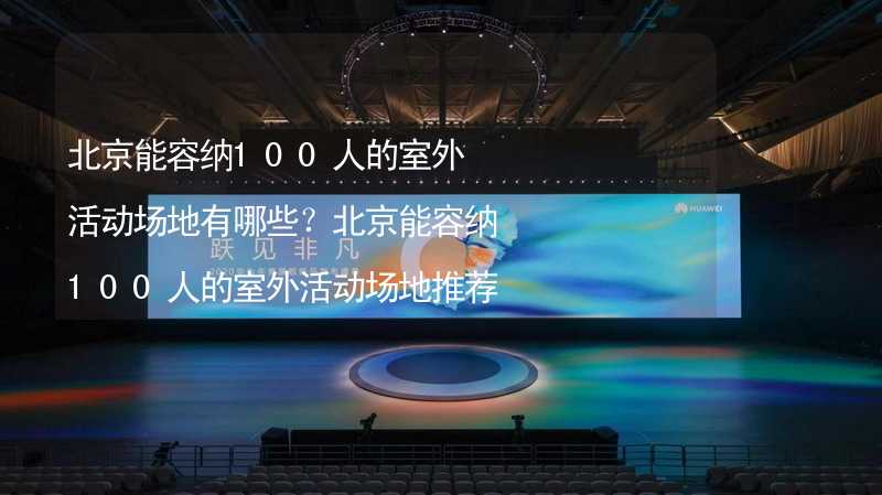 北京能容納100人的室外活動場地有哪些？北京能容納100人的室外活動場地推薦_2