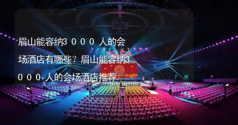 眉山能容纳3000人的会场酒店有哪些？眉山能容纳3000人的会场酒店推荐_2