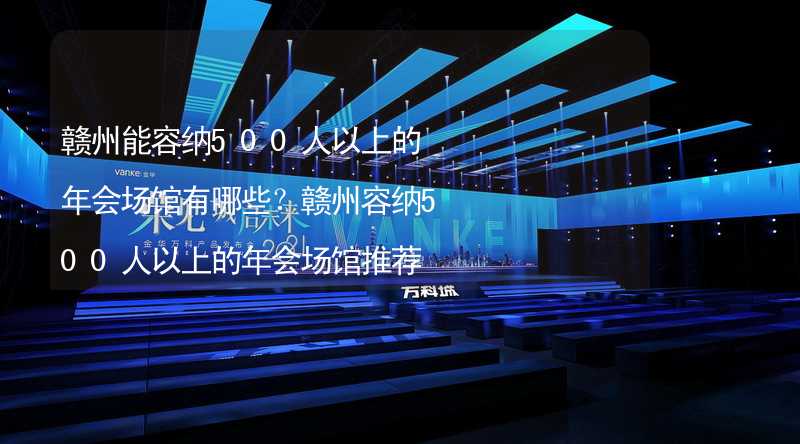 赣州能容纳500人以上的年会场馆有哪些？赣州容纳500人以上的年会场馆推荐_1