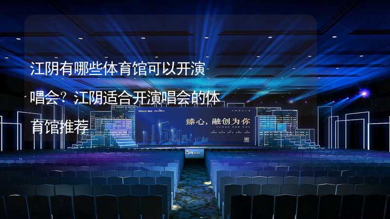 江阴有哪些体育馆可以开演唱会？江阴适合开演唱会的体育馆推荐_1