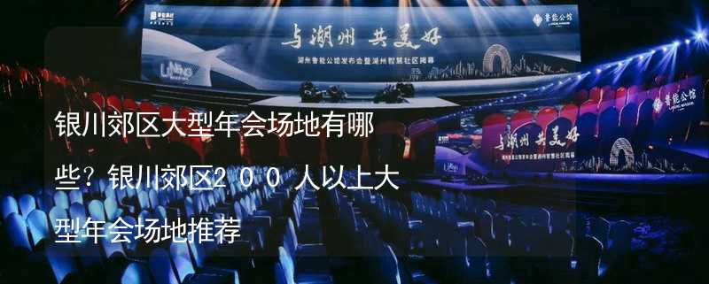 银川郊区大型年会场地有哪些？银川郊区200人以上大型年会场地推荐_1