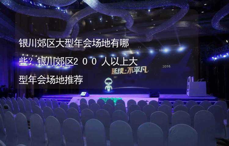 银川郊区大型年会场地有哪些？银川郊区200人以上大型年会场地推荐_2