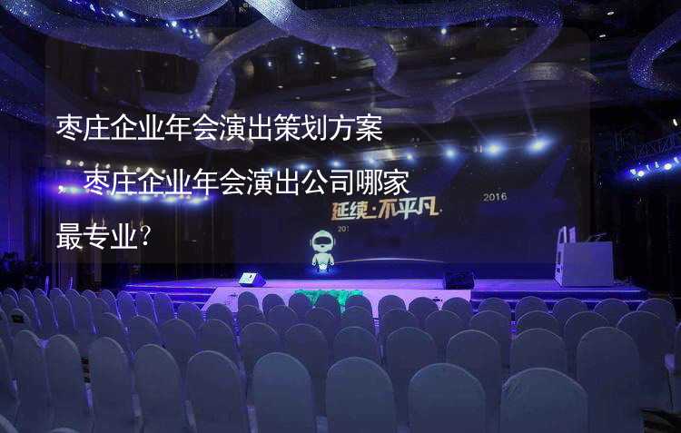 枣庄企业年会演出策划方案，枣庄企业年会演出公司哪家最专业？_1