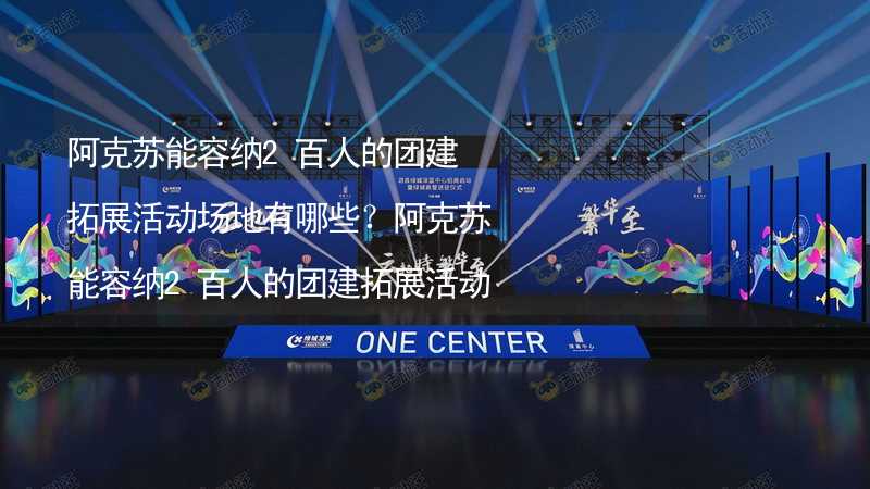 阿克苏能容纳2百人的团建拓展活动场地有哪些？阿克苏能容纳2百人的团建拓展活动场地推荐_2