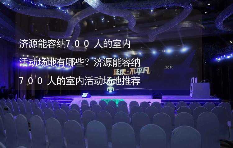 济源能容纳700人的室内活动场地有哪些？济源能容纳700人的室内活动场地推荐_1