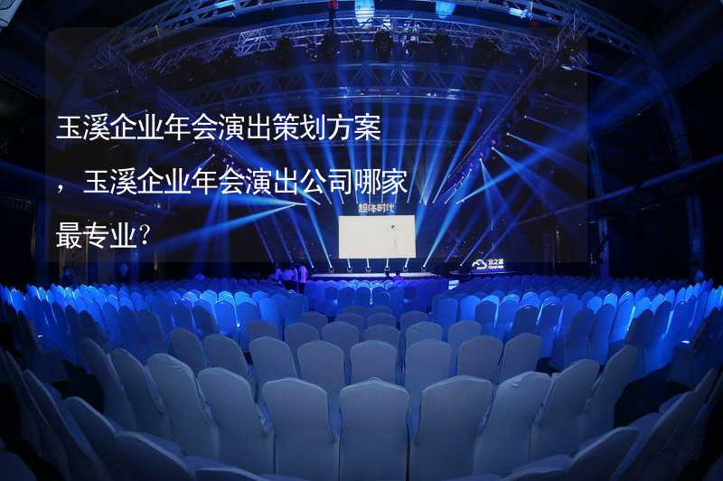 玉溪企业年会演出策划方案，玉溪企业年会演出公司哪家最专业？_1