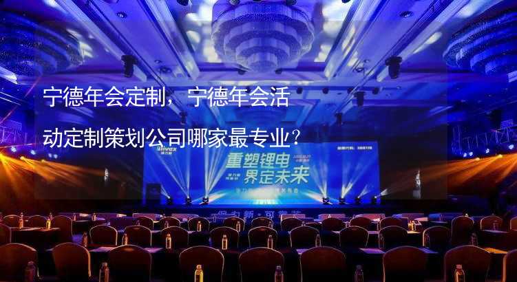 宁德年会定制，宁德年会活动定制策划公司哪家最专业？_1