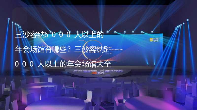 三沙容纳5000人以上的年会场馆有哪些？三沙容纳5000人以上的年会场馆大全_1