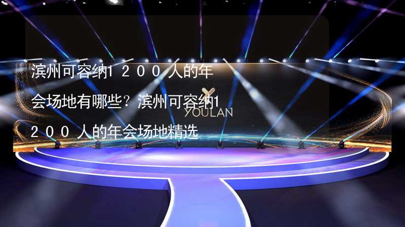 滨州可容纳1200人的年会场地有哪些？滨州可容纳1200人的年会场地精选_2