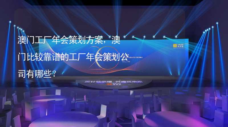 澳门工厂年会策划方案，澳门比较靠谱的工厂年会策划公司有哪些？_1