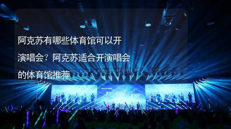 阿克蘇有哪些體育館可以開演唱會？阿克蘇適合開演唱會的體育館推薦_2