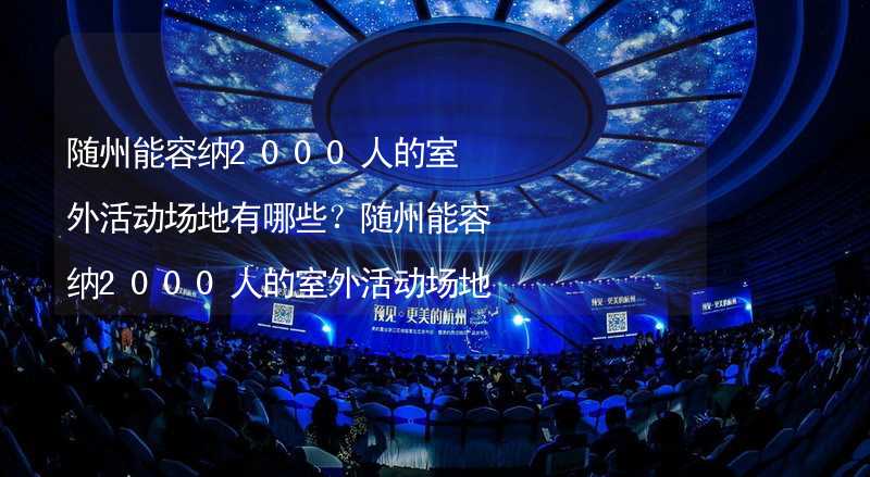 随州能容纳2000人的室外活动场地有哪些？随州能容纳2000人的室外活动场地推荐_2