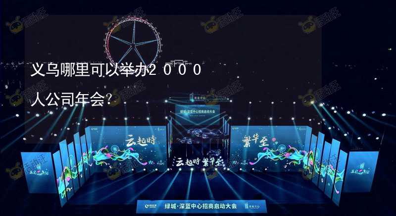 义乌哪里可以举办2000人公司年会？_2