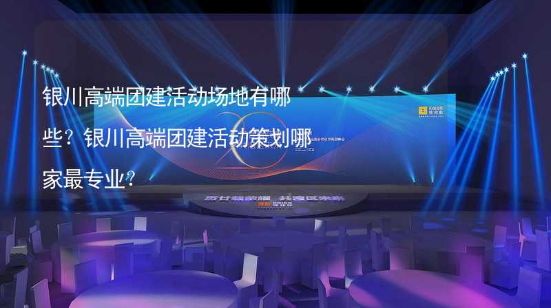 银川高端团建活动场地有哪些？银川高端团建活动策划哪家最专业？_1