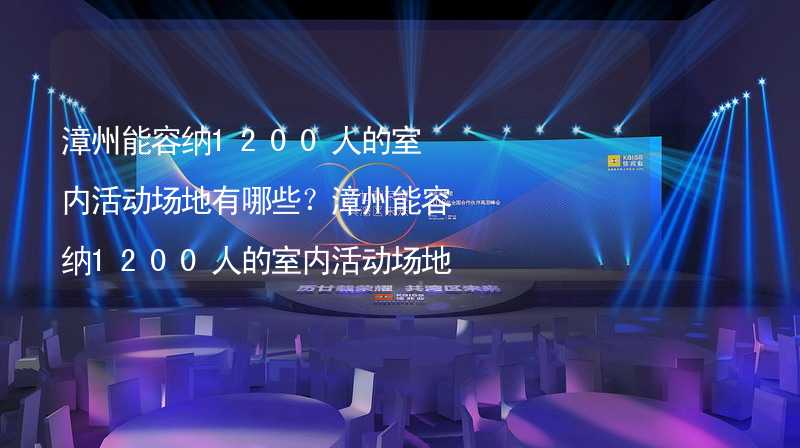 漳州能容纳1200人的室内活动场地有哪些？漳州能容纳1200人的室内活动场地推荐_2