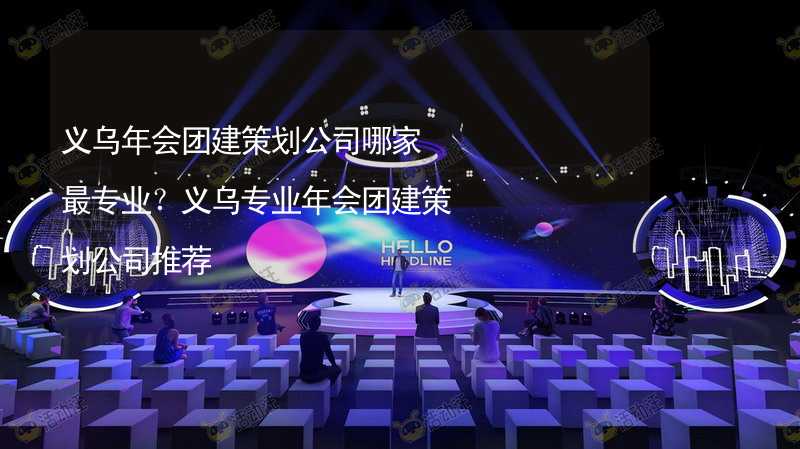 义乌年会团建策划公司哪家最专业？义乌专业年会团建策划公司推荐_2