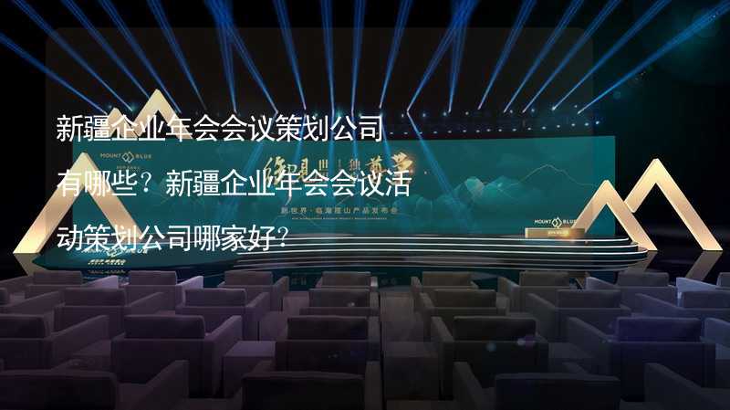 新疆企業(yè)年會會議策劃公司有哪些？新疆企業(yè)年會會議活動策劃公司哪家好？_2