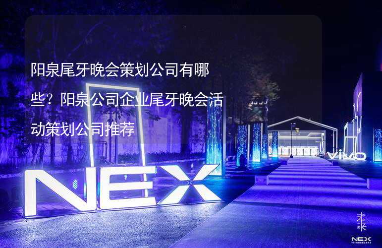 阳泉尾牙晚会策划公司有哪些？阳泉公司企业尾牙晚会活动策划公司推荐_2