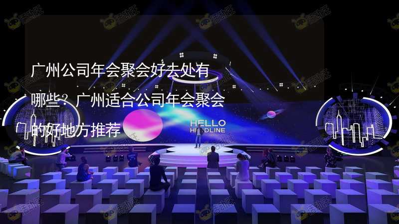 广州公司年会聚会好去处有哪些？广州适合公司年会聚会的好地方推荐_1