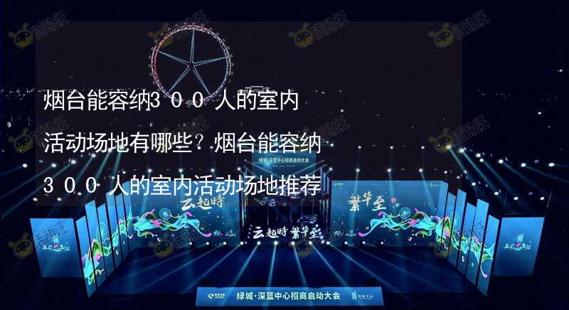 烟台能容纳300人的室内活动场地有哪些？烟台能容纳300人的室内活动场地推荐_1