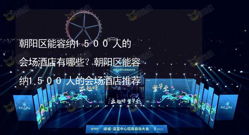 朝阳区能容纳1500人的会场酒店有哪些？朝阳区能容纳1500人的会场酒店推荐_2