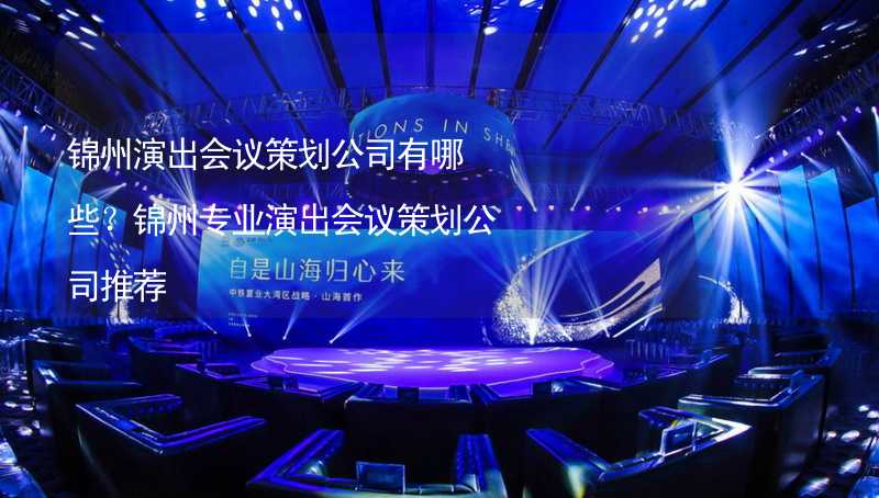 锦州演出会议策划公司有哪些？锦州专业演出会议策划公司推荐_1