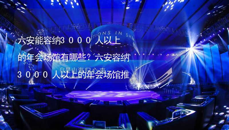 六安能容纳3000人以上的年会场馆有哪些？六安容纳3000人以上的年会场馆推荐_2