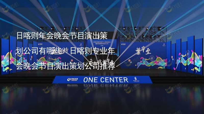 日喀则年会晚会节目演出策划公司有哪些？日喀则专业年会晚会节目演出策划公司推荐_1