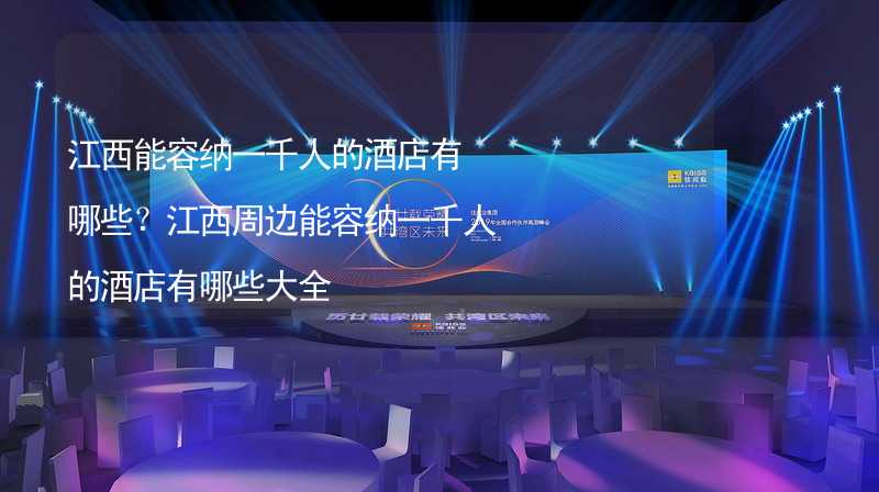 江西能容纳一千人的酒店有哪些？江西周边能容纳一千人的酒店有哪些大全_1